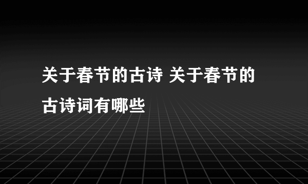 关于春节的古诗 关于春节的古诗词有哪些