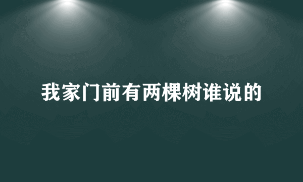 我家门前有两棵树谁说的