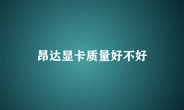 昂达显卡质量好不好