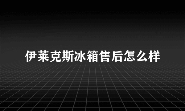 伊莱克斯冰箱售后怎么样