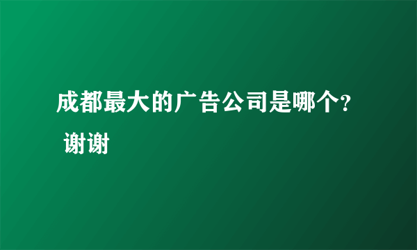 成都最大的广告公司是哪个？ 谢谢