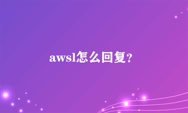 awsl怎么回复？