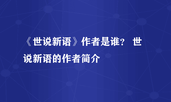 《世说新语》作者是谁？ 世说新语的作者简介
