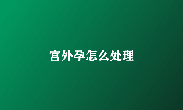 宫外孕怎么处理