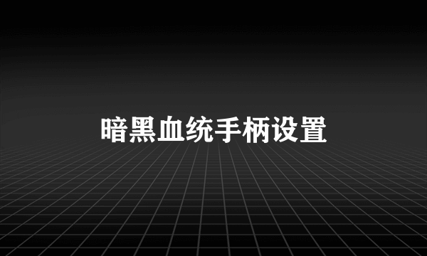 暗黑血统手柄设置