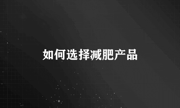 如何选择减肥产品