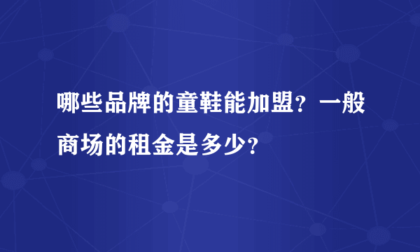哪些品牌的童鞋能加盟？一般商场的租金是多少？