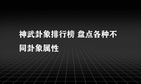 神武卦象排行榜 盘点各种不同卦象属性