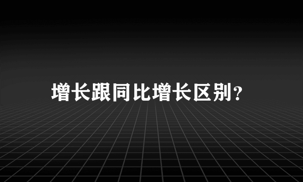 增长跟同比增长区别？