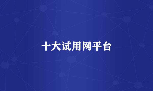 十大试用网平台