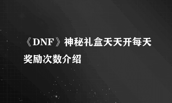 《DNF》神秘礼盒天天开每天奖励次数介绍