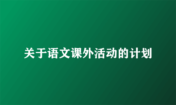 关于语文课外活动的计划