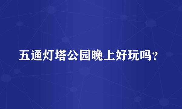 五通灯塔公园晚上好玩吗？