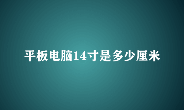 平板电脑14寸是多少厘米