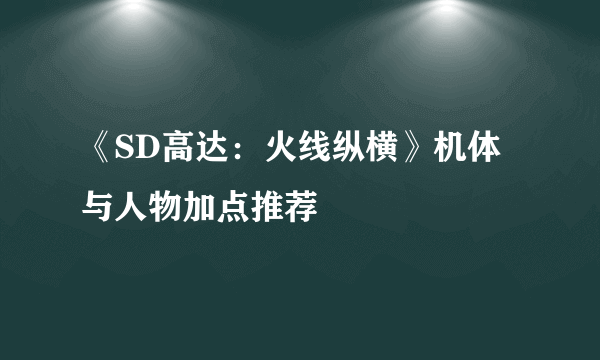 《SD高达：火线纵横》机体与人物加点推荐