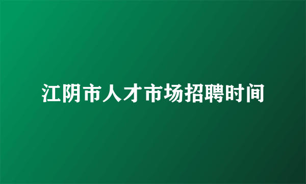 江阴市人才市场招聘时间