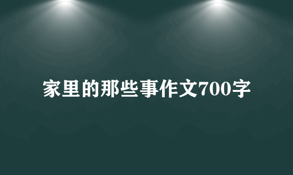家里的那些事作文700字