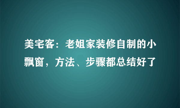 美宅客：老姐家装修自制的小飘窗，方法、步骤都总结好了