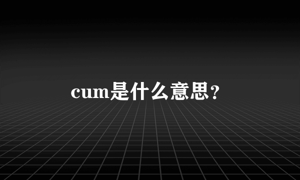 cum是什么意思？