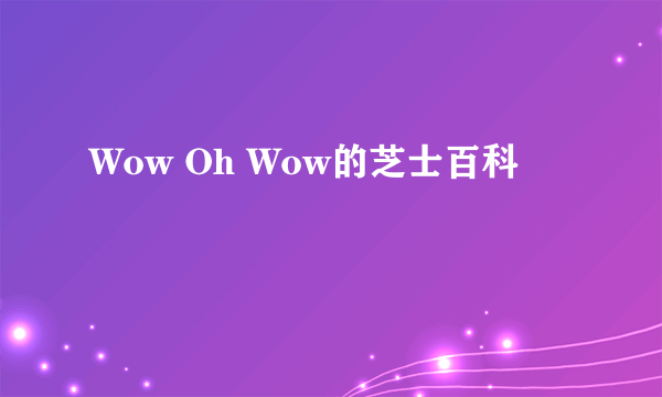Wow Oh Wow的芝士百科
