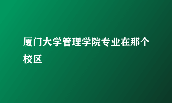 厦门大学管理学院专业在那个校区