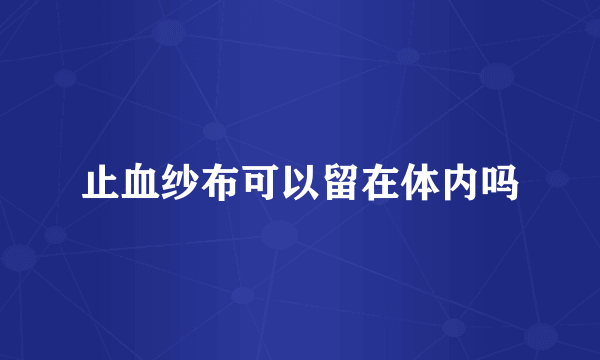 止血纱布可以留在体内吗