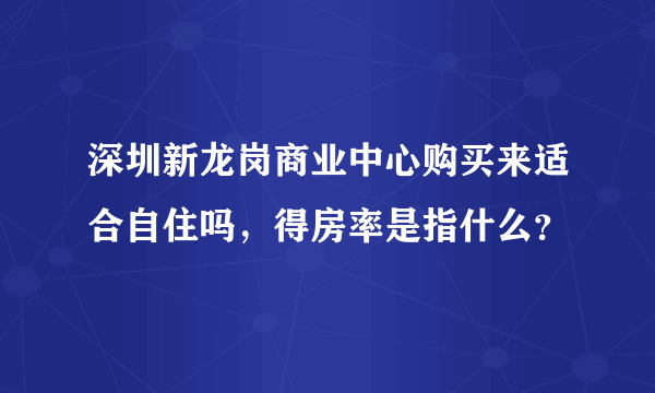 深圳新龙岗商业中心购买来适合自住吗，得房率是指什么？