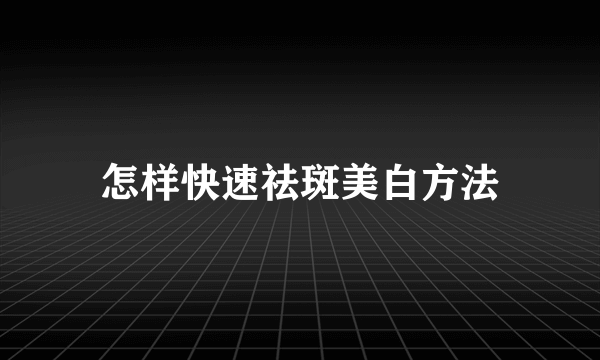 怎样快速祛斑美白方法