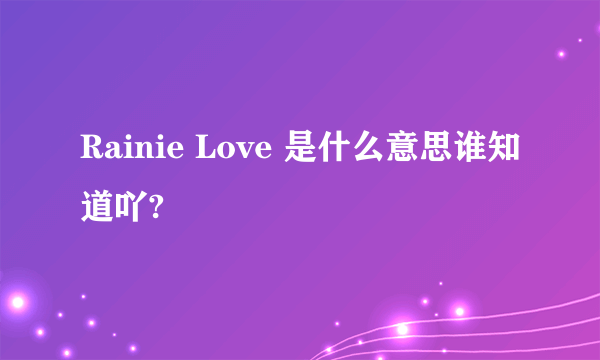 Rainie Love 是什么意思谁知道吖?