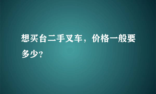 想买台二手叉车，价格一般要多少？