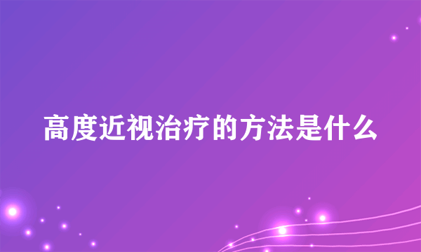 高度近视治疗的方法是什么