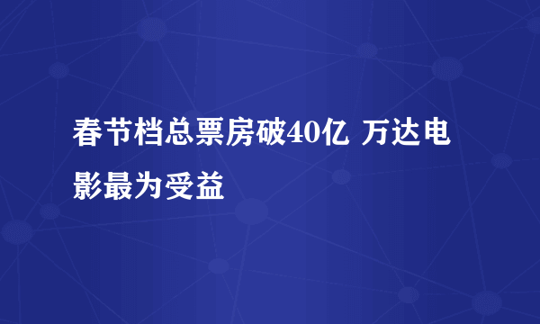春节档总票房破40亿 万达电影最为受益