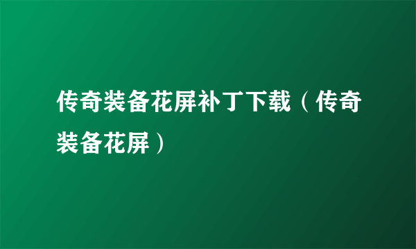 传奇装备花屏补丁下载（传奇装备花屏）
