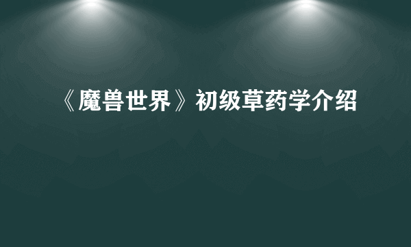 《魔兽世界》初级草药学介绍