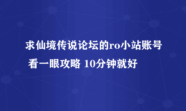 求仙境传说论坛的ro小站账号 看一眼攻略 10分钟就好