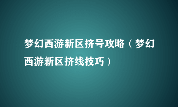 梦幻西游新区挤号攻略（梦幻西游新区挤线技巧）