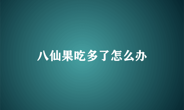 八仙果吃多了怎么办