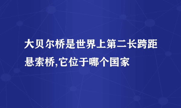 大贝尔桥是世界上第二长跨距悬索桥,它位于哪个国家