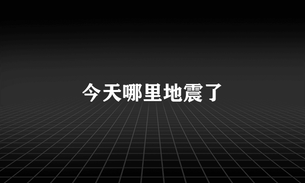 今天哪里地震了