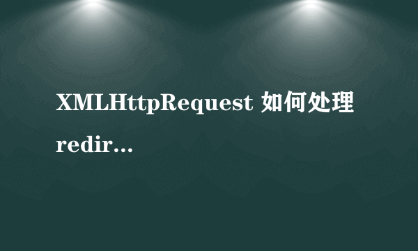 XMLHttpRequest 如何处理 redirect (转)