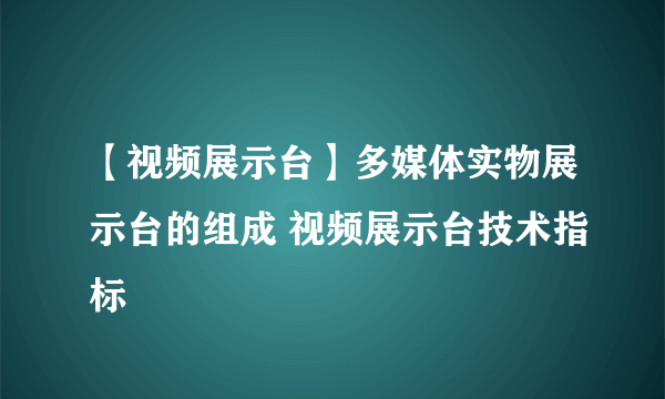 【视频展示台】多媒体实物展示台的组成 视频展示台技术指标