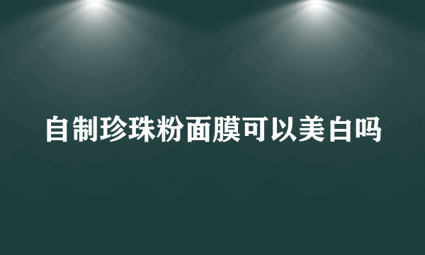 自制珍珠粉面膜可以美白吗