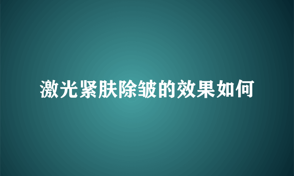激光紧肤除皱的效果如何