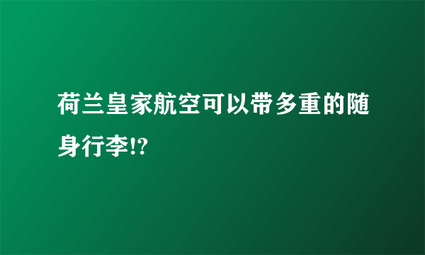 荷兰皇家航空可以带多重的随身行李!?