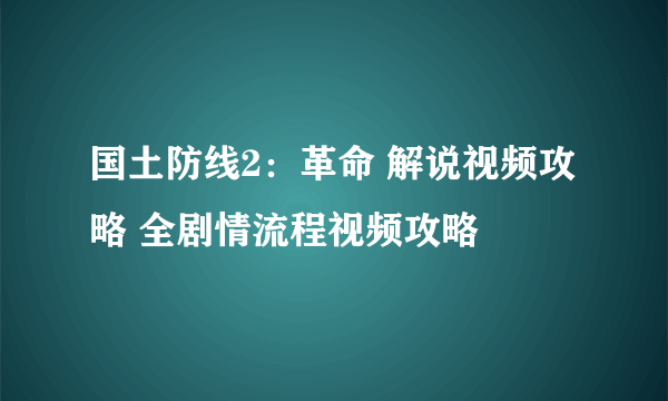 国土防线2：革命 解说视频攻略 全剧情流程视频攻略