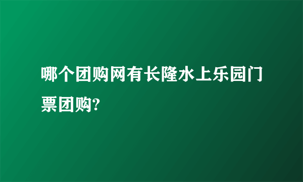 哪个团购网有长隆水上乐园门票团购?