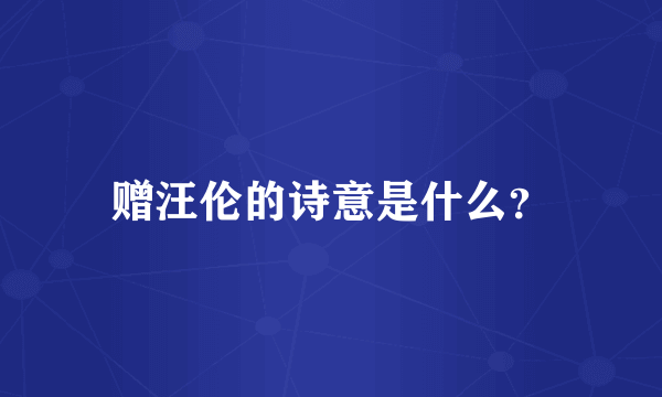 赠汪伦的诗意是什么？