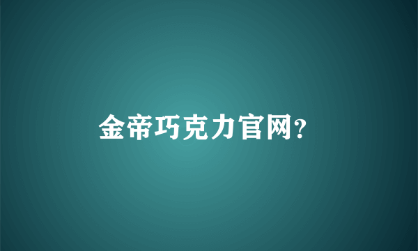 金帝巧克力官网？