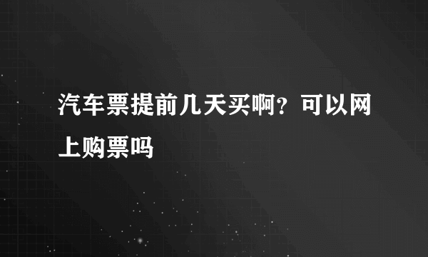 汽车票提前几天买啊？可以网上购票吗