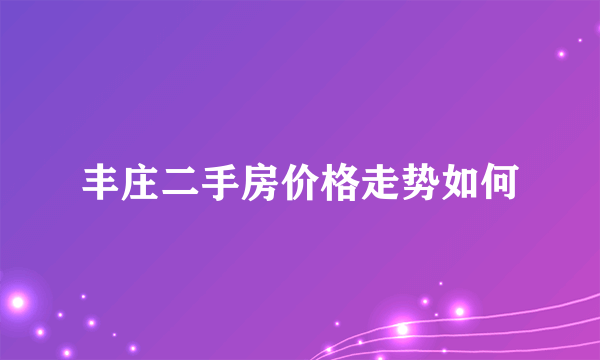 丰庄二手房价格走势如何
